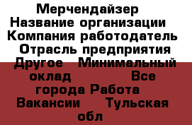 Мерчендайзер › Название организации ­ Компания-работодатель › Отрасль предприятия ­ Другое › Минимальный оклад ­ 15 000 - Все города Работа » Вакансии   . Тульская обл.